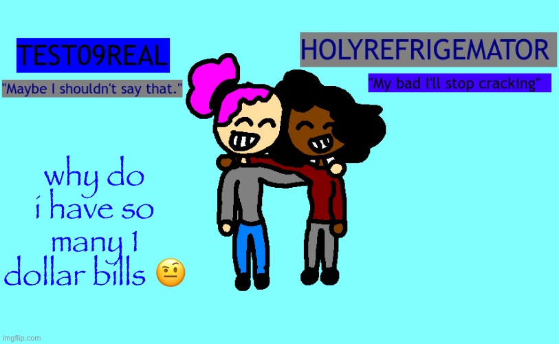 Test and Refrigemator shared temp | why do i have so many 1 dollar bills 🤨 | image tagged in why so freaky shared temp | made w/ Imgflip meme maker