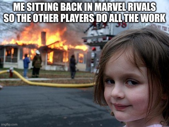 afk jeff | ME SITTING BACK IN MARVEL RIVALS SO THE OTHER PLAYERS DO ALL THE WORK | image tagged in memes,disaster girl | made w/ Imgflip meme maker