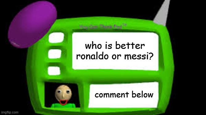 Baldi Can you think pad | who is better ronaldo or messi? comment below | image tagged in baldi can you think pad | made w/ Imgflip meme maker