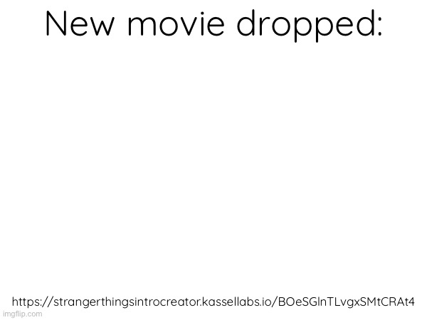 New movie dropped:; https://strangerthingsintrocreator.kassellabs.io/BOeSGlnTLvgxSMtCRAt4 | made w/ Imgflip meme maker