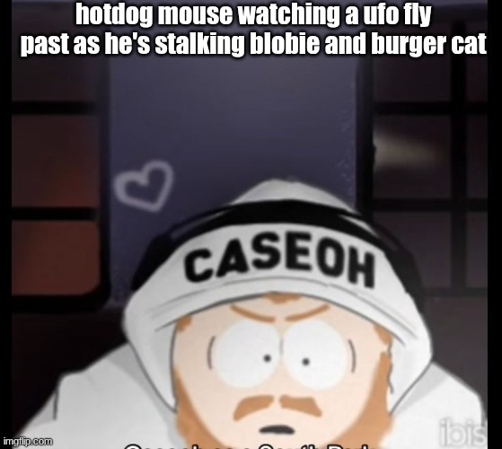 caseoh south park | hotdog mouse watching a ufo fly past as he's stalking blobie and burger cat | image tagged in caseoh south park | made w/ Imgflip meme maker