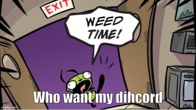 does anyone here remember the name coil | Who want my dihcord | image tagged in weed time | made w/ Imgflip meme maker