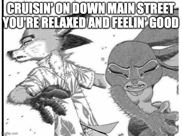 CRUISIN' ON DOWN MAIN STREET
YOU'RE RELAXED AND FEELIN' GOOD | made w/ Imgflip meme maker