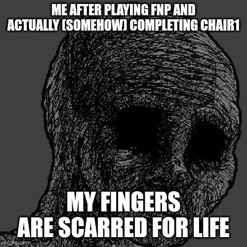 Heck naw | ME AFTER PLAYING FNP AND ACTUALLY (SOMEHOW) COMPLETING CHAIR1; MY FINGERS ARE SCARRED FOR LIFE | image tagged in cursed wojak,fnf,roblox,fingers,broken | made w/ Imgflip meme maker
