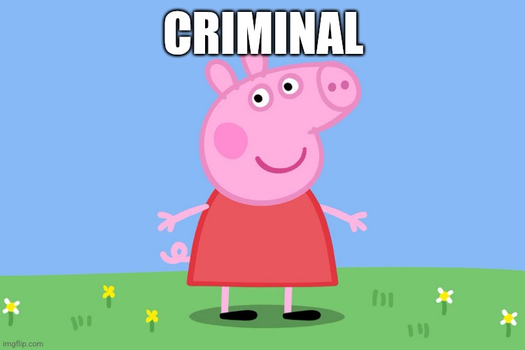 CRIMINAL | image tagged in peppa pig | made w/ Imgflip meme maker