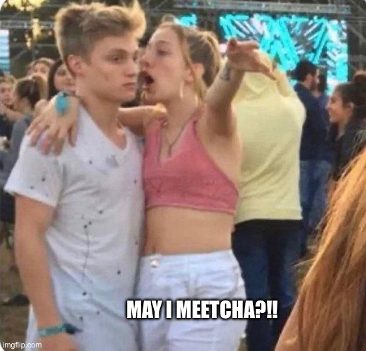 May I meet you? Southern fried edition | MAY I MEETCHA?!! | image tagged in girlspaining,drunk girl,go home you're drunk,dating,advice,rednecks | made w/ Imgflip meme maker