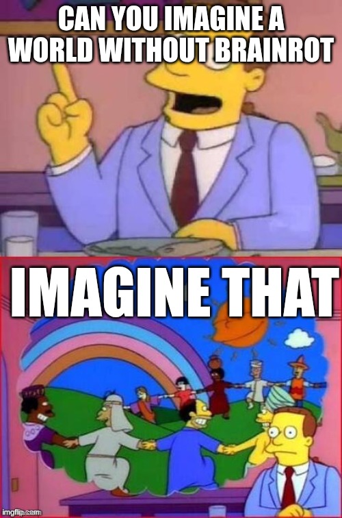lol | CAN YOU IMAGINE A WORLD WITHOUT BRAINROT; IMAGINE THAT | image tagged in can you imagine a world without,funny | made w/ Imgflip meme maker