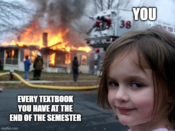 Disaster Girl | YOU; EVERY TEXTBOOK YOU HAVE AT THE END OF THE SEMESTER | image tagged in memes,disaster girl | made w/ Imgflip meme maker