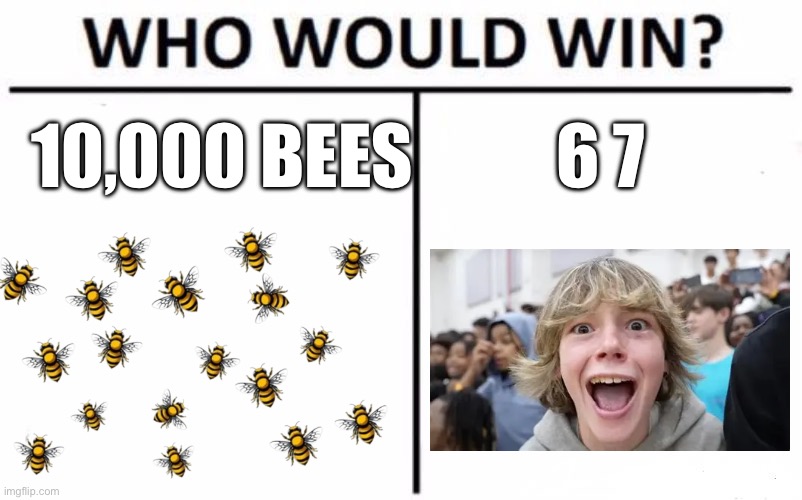 bees are better, upvote if 6 7 bad | 10,000 BEES; 6 7 | image tagged in memes,who would win | made w/ Imgflip meme maker