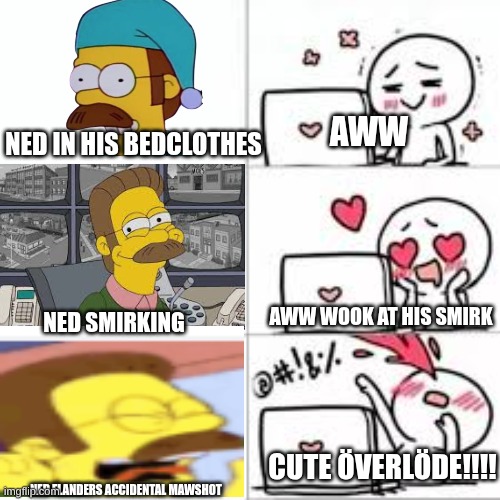 NED FLANDERS' MAWSHOT MADE ME GO Cute Överlöde | NED IN HIS BEDCLOTHES; AWW; AWW WOOK AT HIS SMIRK; NED SMIRKING; CUTE ÖVERLÖDE!!!! NED FLANDERS ACCIDENTAL MAWSHOT | image tagged in nosebleed,cute,mawshots,ned flanders | made w/ Imgflip meme maker