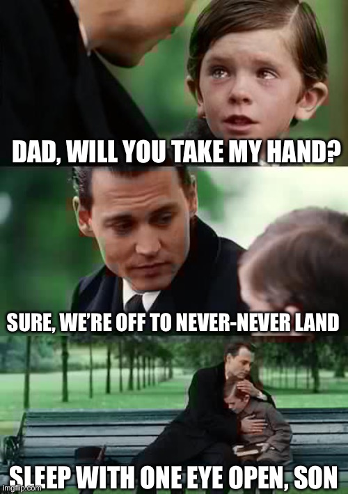 Only true Metallica fans will get it | DAD, WILL YOU TAKE MY HAND? SURE, WE’RE OFF TO NEVER-NEVER LAND; SLEEP WITH ONE EYE OPEN, SON | image tagged in memes,finding neverland | made w/ Imgflip meme maker