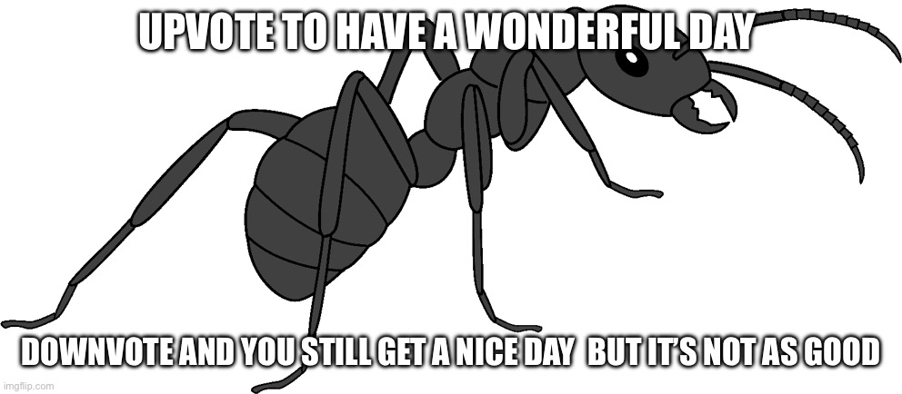 upvote = wonderful day | UPVOTE TO HAVE A WONDERFUL DAY; DOWNVOTE AND YOU STILL GET A NICE DAY  BUT IT’S NOT AS GOOD | image tagged in female titanomyrma paleoverse eoiverse | made w/ Imgflip meme maker