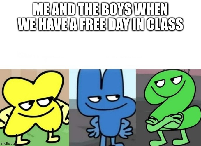 BFB Smug | ME AND THE BOYS WHEN WE HAVE A FREE DAY IN CLASS | image tagged in bfb smug | made w/ Imgflip meme maker