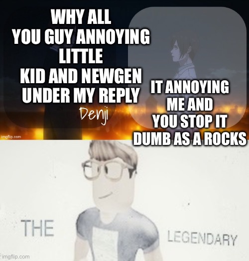 Just dumb | WHY ALL YOU GUY ANNOYING LITTLE KID AND NEWGEN UNDER MY REPLY; IT ANNOYING ME AND YOU STOP IT DUMB AS A ROCKS | image tagged in denji shared aot announcement template,annoying kids | made w/ Imgflip meme maker