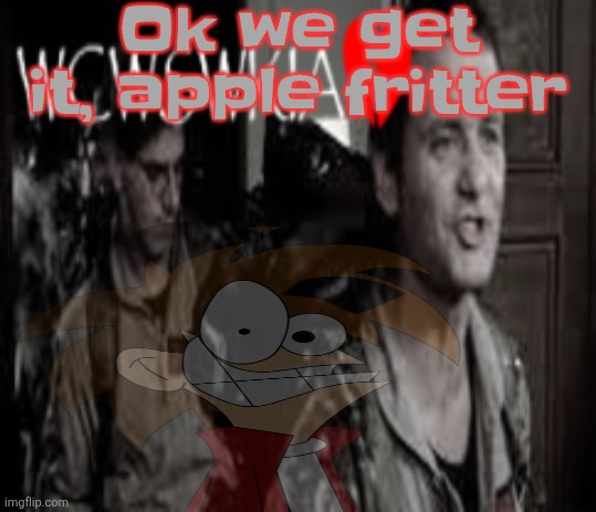 WCWSWKIA | Ok we get it, apple fritter | image tagged in wcwswkia | made w/ Imgflip meme maker