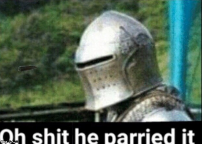 Oh shit he parried it | image tagged in oh shit he parried it | made w/ Imgflip meme maker
