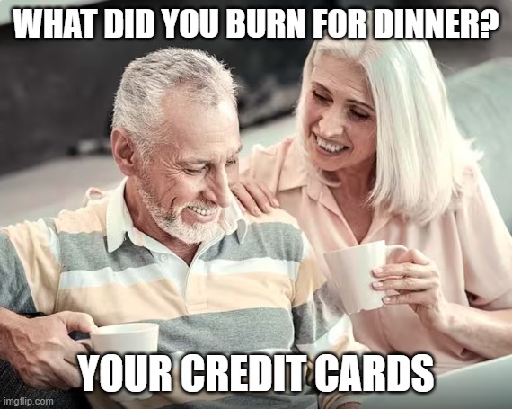Couple sarcastic | WHAT DID YOU BURN FOR DINNER? YOUR CREDIT CARDS | image tagged in memes | made w/ Imgflip meme maker