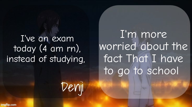 Denji shared aot announcement template | I'm more worried about the fact That I have to go to school; I've an exam today (4 am rn), instead of studying, | image tagged in denji shared aot announcement template | made w/ Imgflip meme maker