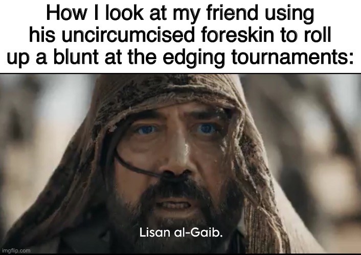 Lisan al-goon | How I look at my friend using his uncircumcised foreskin to roll up a blunt at the edging tournaments: | image tagged in stilgar,dune,edging,gooning,memes,shitpost | made w/ Imgflip meme maker