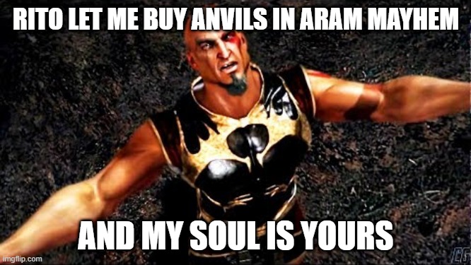 Kratos and my life is yours | RITO LET ME BUY ANVILS IN ARAM MAYHEM; AND MY SOUL IS YOURS | image tagged in kratos and my life is yours | made w/ Imgflip meme maker