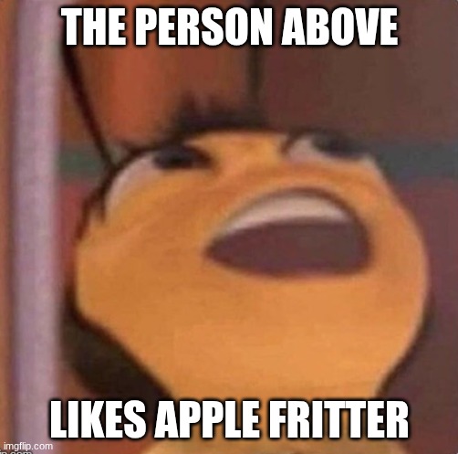. | THE PERSON ABOVE; LIKES APPLE FRITTER | made w/ Imgflip meme maker