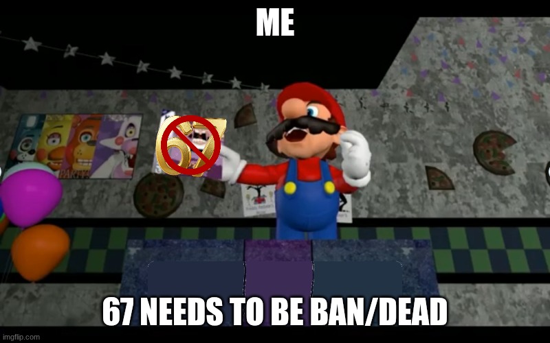 it needs to be ban | ME; 67 NEEDS TO BE BAN/DEAD | image tagged in banned | made w/ Imgflip meme maker