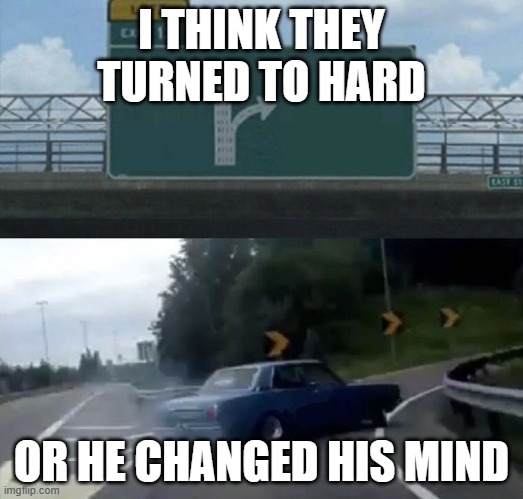 lane changing car | I THINK THEY TURNED TO HARD; OR HE CHANGED HIS MIND | image tagged in lane changing car | made w/ Imgflip meme maker