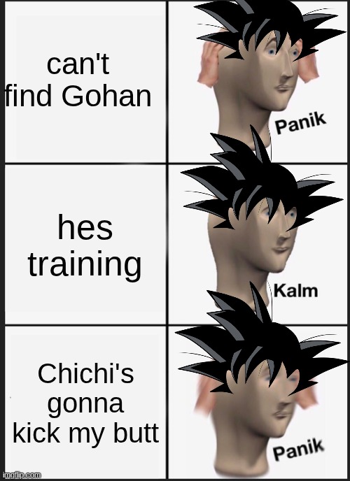Panik Kalm Panik | can't find Gohan; hes training; Chichi's gonna kick my butt | image tagged in memes,panik kalm panik | made w/ Imgflip meme maker