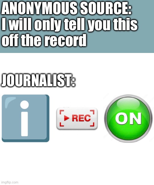 Trusting a journalist | ANONYMOUS SOURCE: 
I will only tell you this 
off the record; JOURNALIST: | image tagged in i reckon,leaks,memes,funny,journalism,secret | made w/ Imgflip meme maker