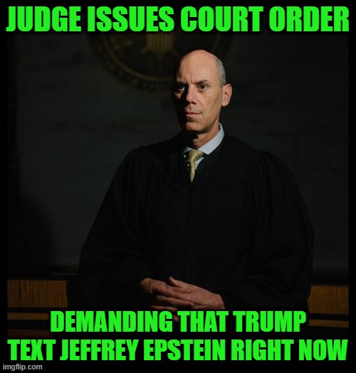 Crooked Judge Boasberg | JUDGE ISSUES COURT ORDER; DEMANDING THAT TRUMP TEXT JEFFREY EPSTEIN RIGHT NOW | image tagged in crooked judge boasberg | made w/ Imgflip meme maker