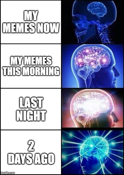 Expanding Brain 4 Frames Fixed | MY MEMES NOW; MY MEMES THIS MORNING; LAST NIGHT; 2 DAYS AGO | image tagged in expanding brain 4 frames fixed | made w/ Imgflip meme maker