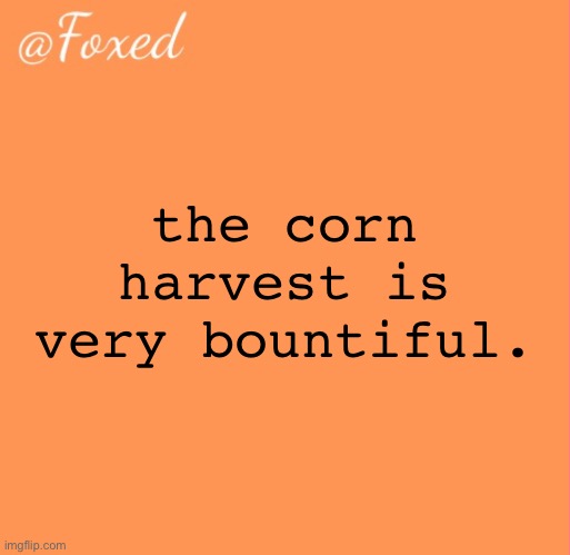 are there some newgens or smth | the corn harvest is very bountiful. | image tagged in foxed orange temp | made w/ Imgflip meme maker