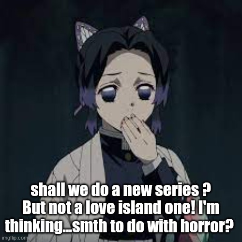 wait u have a point | shall we do a new series ? But not a love island one! I'm thinking...smth to do with horror? | image tagged in wait u have a point | made w/ Imgflip meme maker