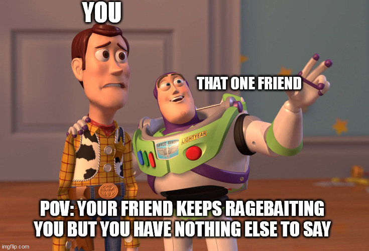 X, X Everywhere | YOU; THAT ONE FRIEND; POV: YOUR FRIEND KEEPS RAGEBAITING YOU BUT YOU HAVE NOTHING ELSE TO SAY | image tagged in memes,x x everywhere | made w/ Imgflip meme maker