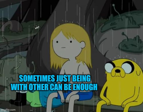 Sometimes just being with other can be enough | SOMETIMES JUST BEING WITH OTHER CAN BE ENOUGH | image tagged in memes,company,autism,time,wellbeing | made w/ Imgflip meme maker
