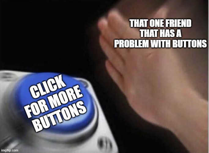 slap that button | THAT ONE FRIEND THAT HAS A PROBLEM WITH BUTTONS; CLICK FOR MORE BUTTONS | image tagged in slap that button | made w/ Imgflip meme maker
