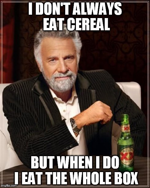 The Most Interesting Man In The World | I DON'T ALWAYS EAT CEREAL BUT WHEN I DO I EAT THE WHOLE BOX | image tagged in memes,the most interesting man in the world | made w/ Imgflip meme maker