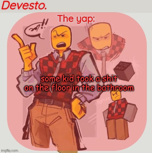 Devesto temp (Thanks, Immadoxyou! ?) | some kid took a shit on the floor in the bathroom | image tagged in devesto temp thanks immadoxyou | made w/ Imgflip meme maker