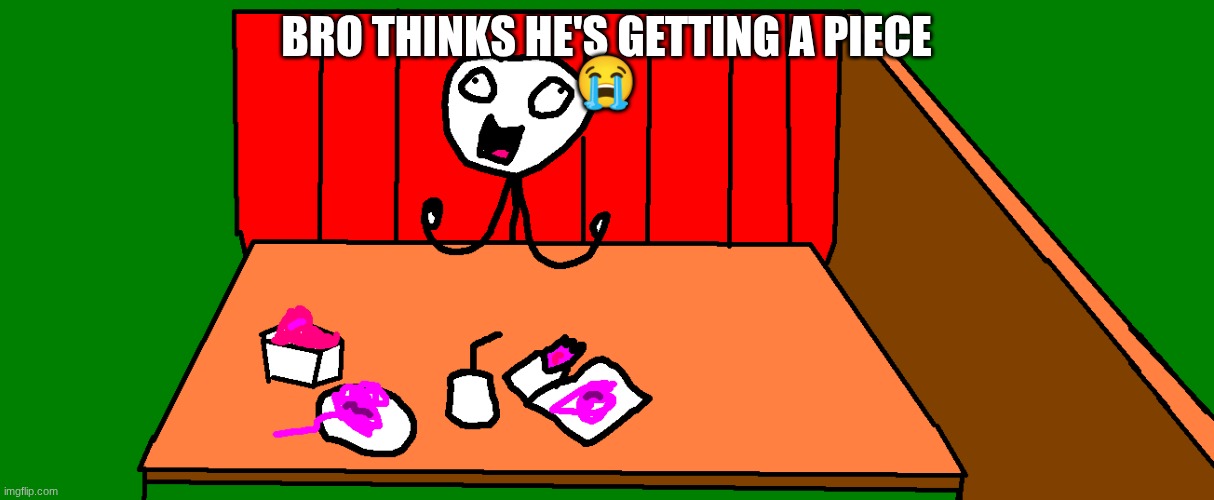 fun thing I made in school lol | BRO THINKS HE'S GETTING A PIECE; 😭 | image tagged in he thinks he's getting a piece | made w/ Imgflip meme maker