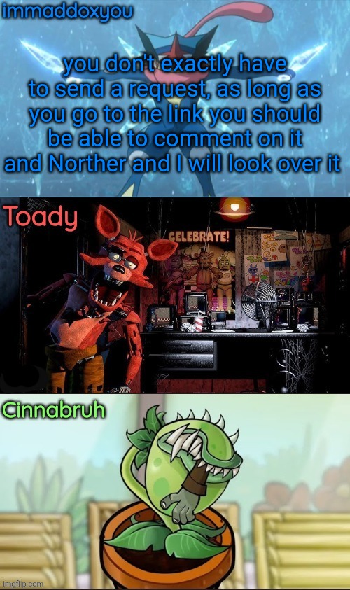 this is referencing https://imgflip.com/i/acmqoo | you don't exactly have to send a request, as long as you go to the link you should be able to comment on it and Norther and I will look over it | made w/ Imgflip meme maker