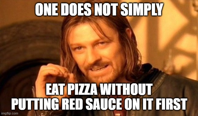 Eat pizza with red sauce | ONE DOES NOT SIMPLY; EAT PIZZA WITHOUT PUTTING RED SAUCE ON IT FIRST | image tagged in one does not simply,pizza,lord of the rings,pizza time,sean bean lord of the rings,sean bean | made w/ Imgflip meme maker