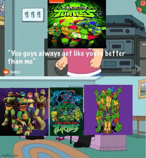You Guys always act like you're better than me | image tagged in you guys always act like you're better than me,teenage mutant ninja turtles,tmnt,nickelodeon,paramount | made w/ Imgflip meme maker