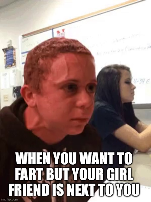 Wanting to fart next to your girl friend | WHEN YOU WANT TO FART BUT YOUR GIRL FRIEND IS NEXT TO YOU | image tagged in hold fart red face | made w/ Imgflip meme maker