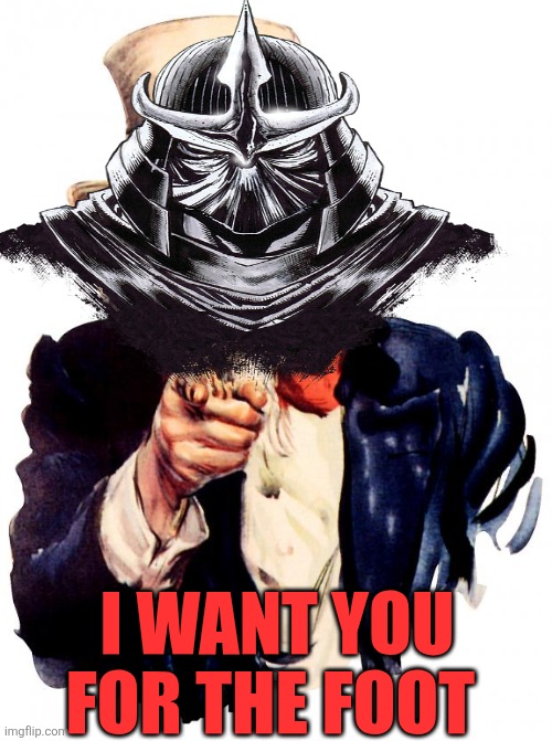 Shredder wants you for the Foot | I WANT YOU FOR THE FOOT | image tagged in memes,uncle sam,shredder,tmnt,foot | made w/ Imgflip meme maker