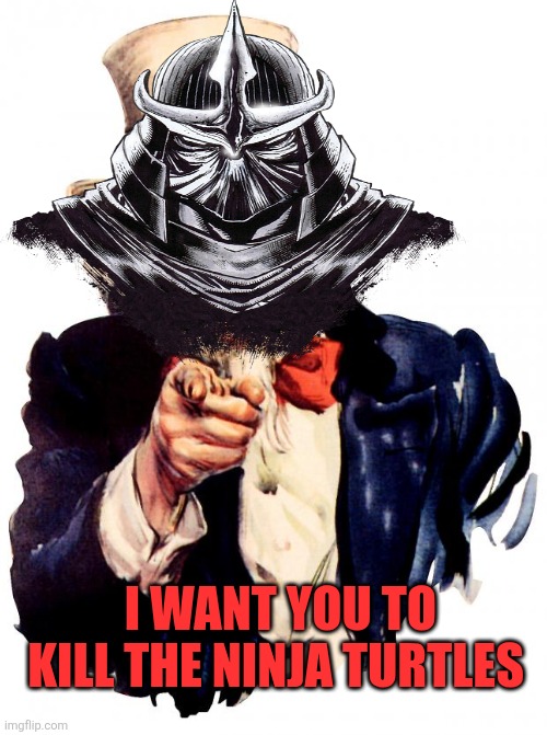 Uncle Sam Meme | I WANT YOU TO KILL THE NINJA TURTLES | image tagged in memes,uncle sam,shredder,tmnt,teenage mutant ninja turtles | made w/ Imgflip meme maker