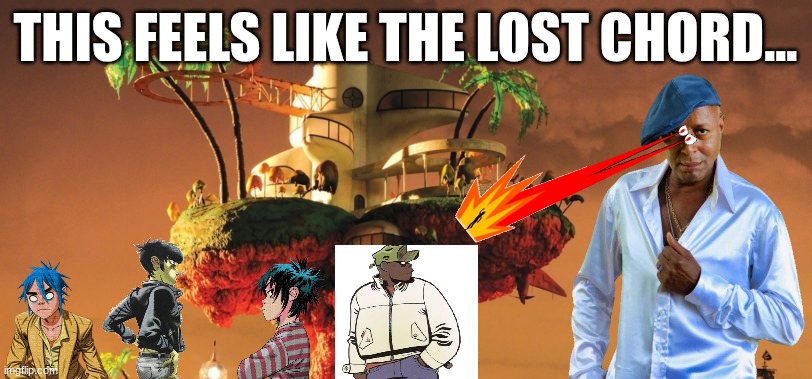 the lost chord... | THIS FEELS LIKE THE LOST CHORD... | image tagged in gorillaz,the lost chord | made w/ Imgflip meme maker