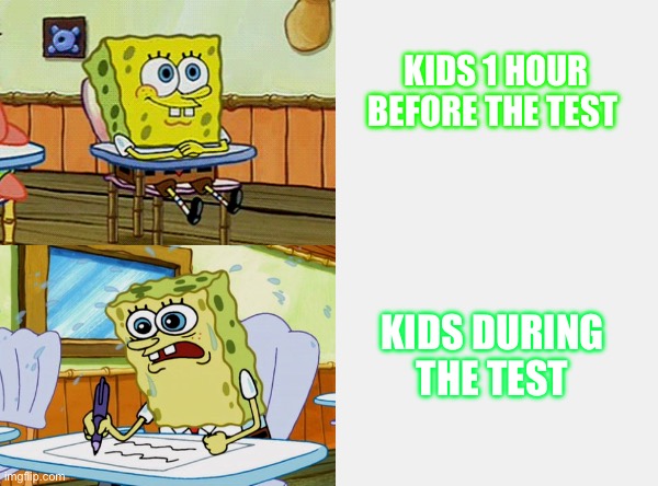 Spongebob School Struggle | KIDS 1 HOUR BEFORE THE TEST; KIDS DURING THE TEST | image tagged in spongebob school struggle | made w/ Imgflip meme maker