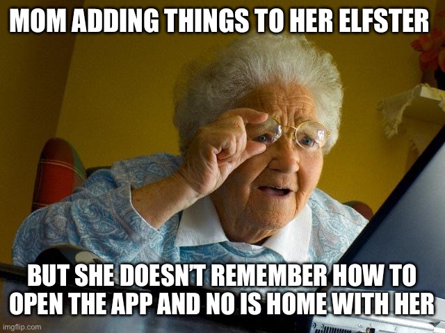 Grandma Finds The Internet Meme | MOM ADDING THINGS TO HER ELFSTER; BUT SHE DOESN’T REMEMBER HOW TO OPEN THE APP AND NO IS HOME WITH HER | image tagged in memes,grandma finds the internet | made w/ Imgflip meme maker