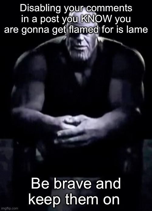Thanos sitting | Disabling your comments in a post you KNOW you are gonna get flamed for is lame; Be brave and keep them on | image tagged in thanos sitting | made w/ Imgflip meme maker