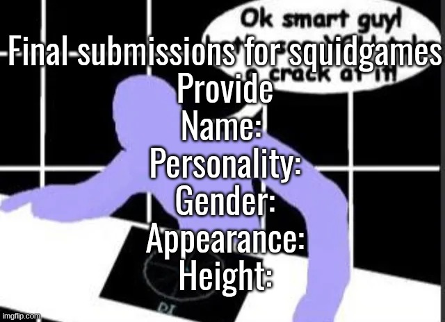 Final submissions for squidgames
Provide
Name: 
Personality:
Gender:
Appearance:
Height: | made w/ Imgflip meme maker
